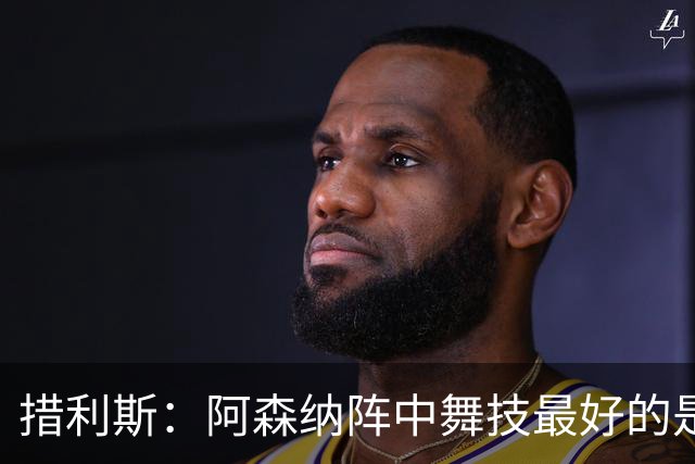 措利斯：阿森纳阵中舞技最好的是埃泽，最聪明的我选梅里诺